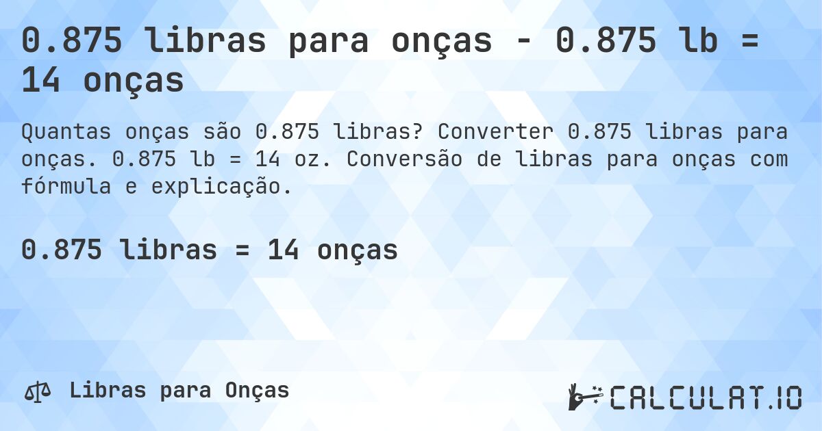 0.875 libras para onças - 0.875 lb = 14 onças. Converter 0.875 libras para onças. 0.875 lb = 14 oz. Conversão de libras para onças com fórmula e explicação.