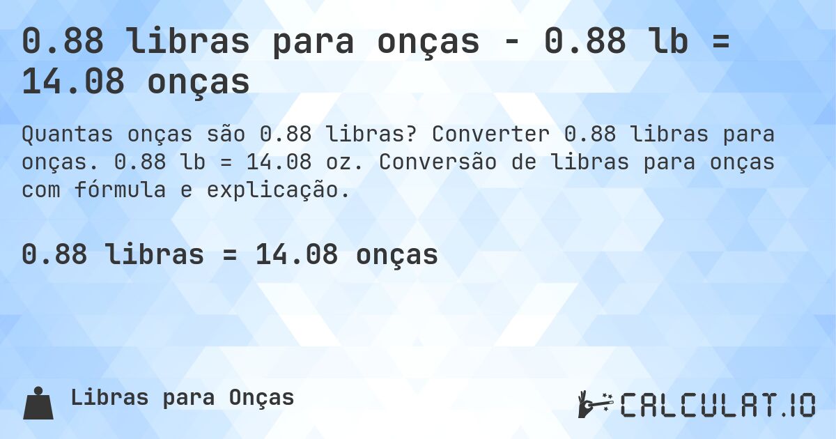 0.88 libras para onças - 0.88 lb = 14.08 onças. Converter 0.88 libras para onças. 0.88 lb = 14.08 oz. Conversão de libras para onças com fórmula e explicação.