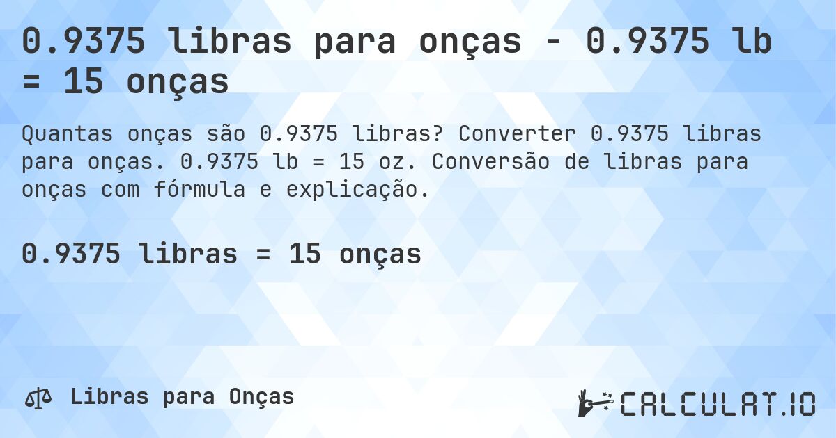 0.9375 libras para onças - 0.9375 lb = 15 onças. Converter 0.9375 libras para onças. 0.9375 lb = 15 oz. Conversão de libras para onças com fórmula e explicação.