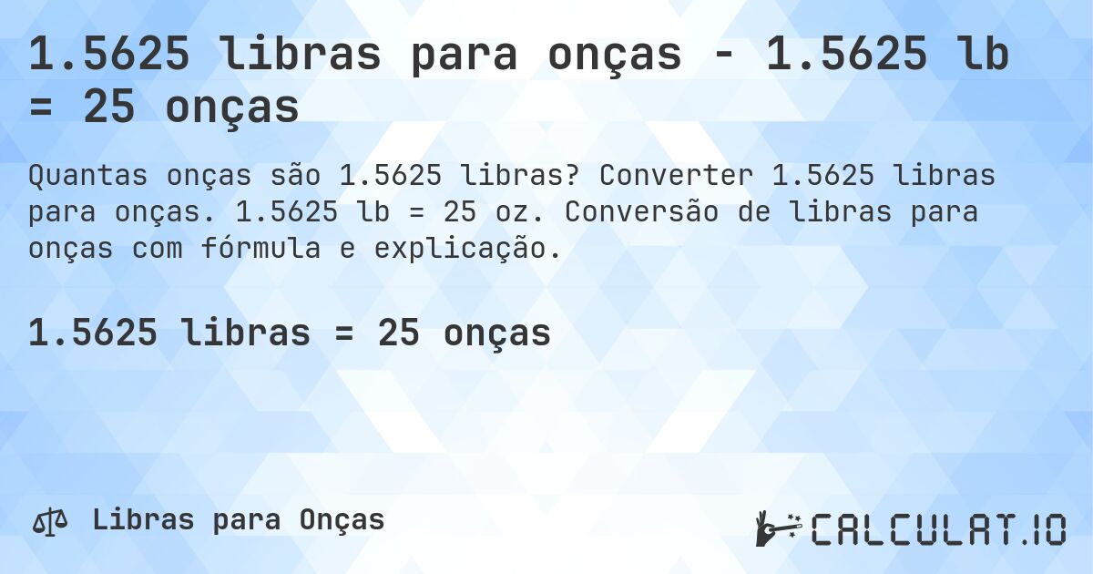 1.5625 libras para onças - 1.5625 lb = 25 onças. Converter 1.5625 libras para onças. 1.5625 lb = 25 oz. Conversão de libras para onças com fórmula e explicação.