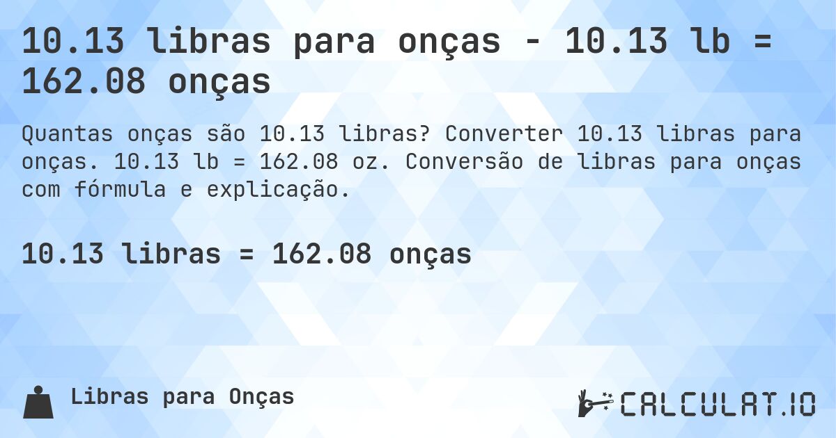 10.13 libras para onças - 10.13 lb = 162.08 onças. Converter 10.13 libras para onças. 10.13 lb = 162.08 oz. Conversão de libras para onças com fórmula e explicação.