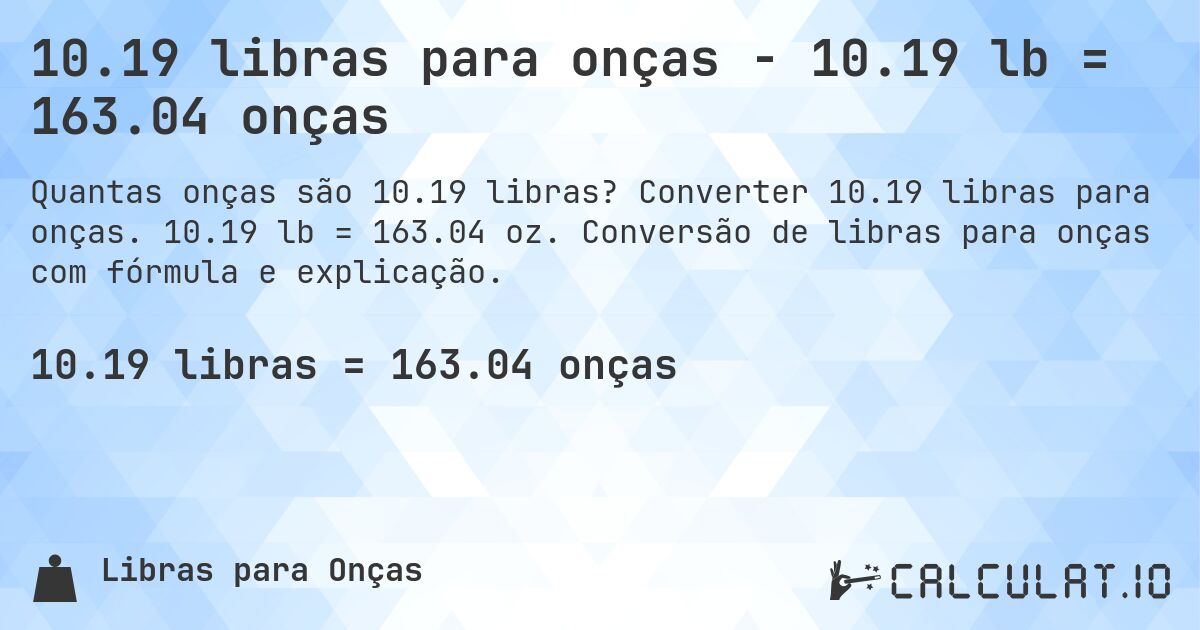 10.19 libras para onças - 10.19 lb = 163.04 onças. Converter 10.19 libras para onças. 10.19 lb = 163.04 oz. Conversão de libras para onças com fórmula e explicação.
