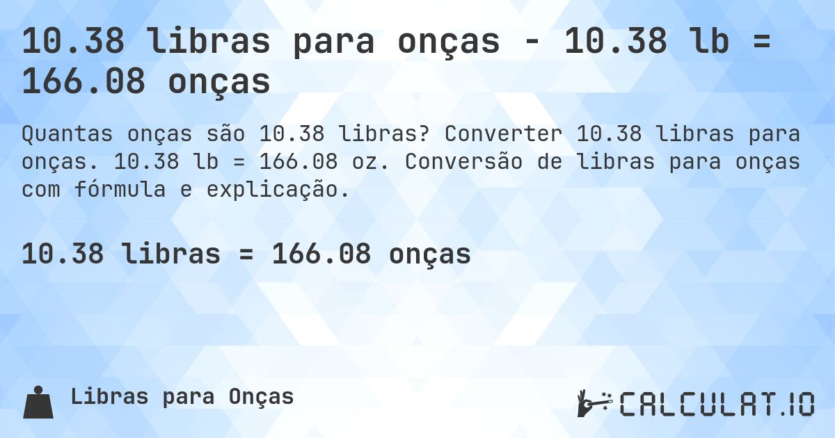 10.38 libras para onças - 10.38 lb = 166.08 onças. Converter 10.38 libras para onças. 10.38 lb = 166.08 oz. Conversão de libras para onças com fórmula e explicação.