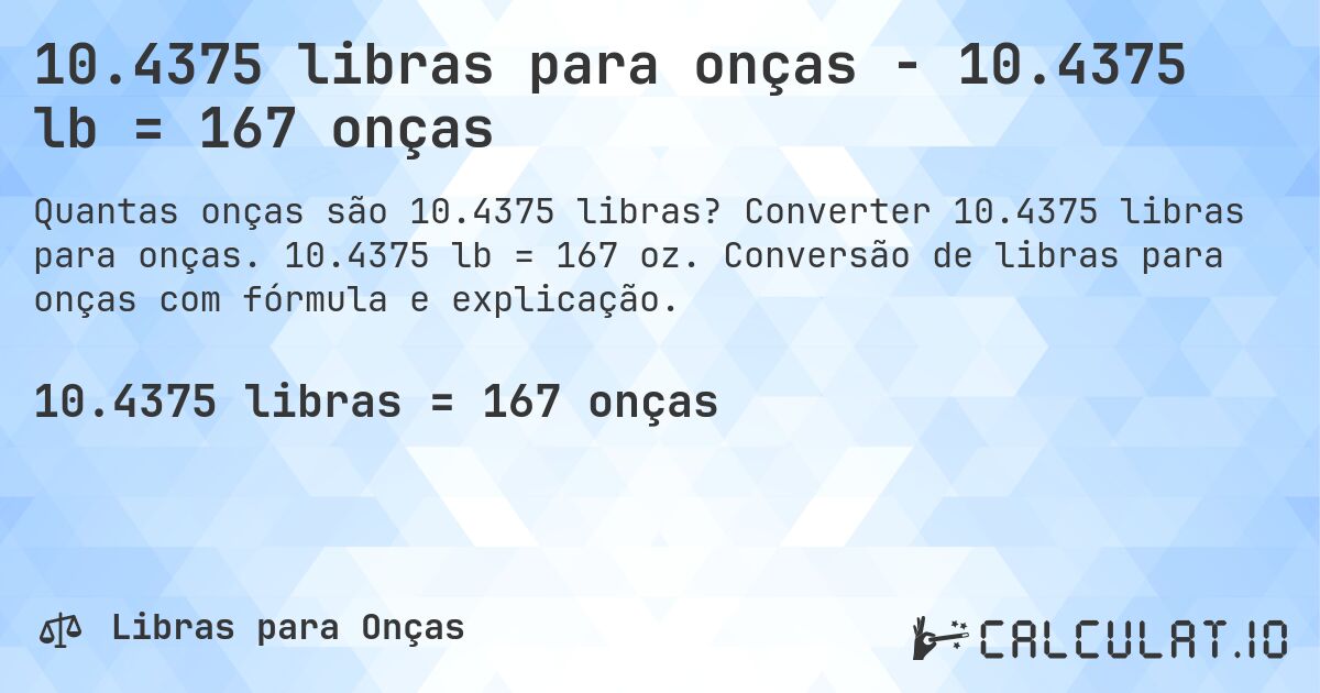 10.4375 libras para onças - 10.4375 lb = 167 onças. Converter 10.4375 libras para onças. 10.4375 lb = 167 oz. Conversão de libras para onças com fórmula e explicação.