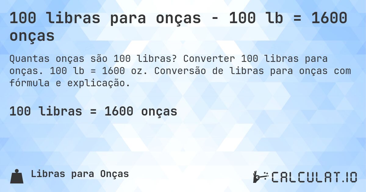 100 libras para onças - 100 lb = 1600 onças. Converter 100 libras para onças. 100 lb = 1600 oz. Conversão de libras para onças com fórmula e explicação.