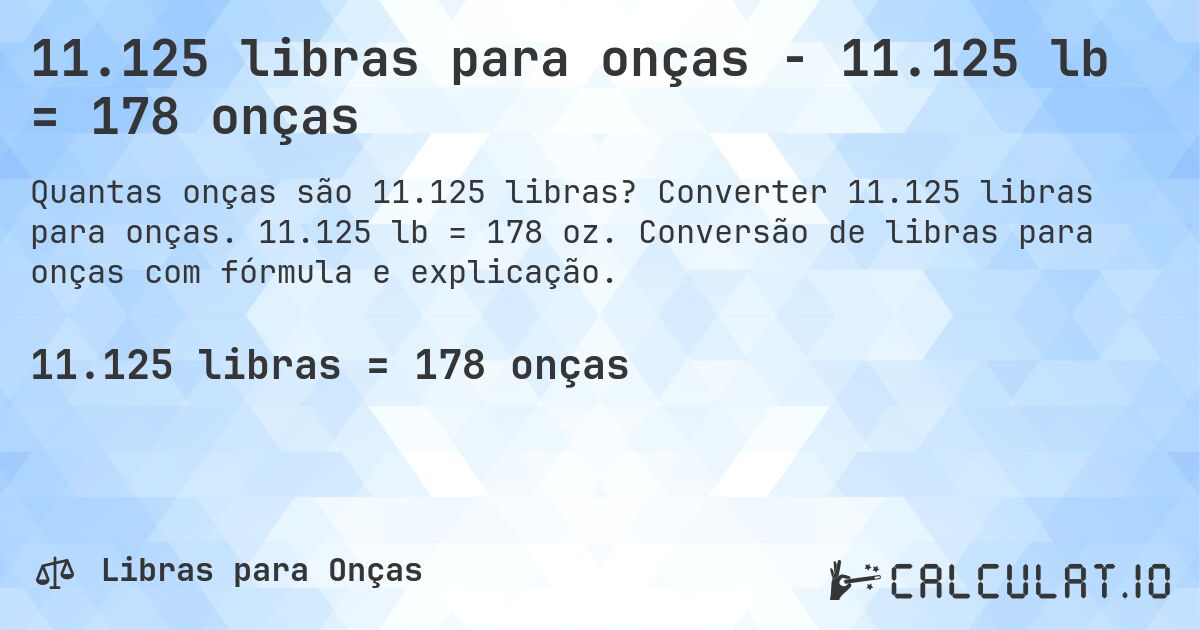 11.125 libras para onças - 11.125 lb = 178 onças. Converter 11.125 libras para onças. 11.125 lb = 178 oz. Conversão de libras para onças com fórmula e explicação.