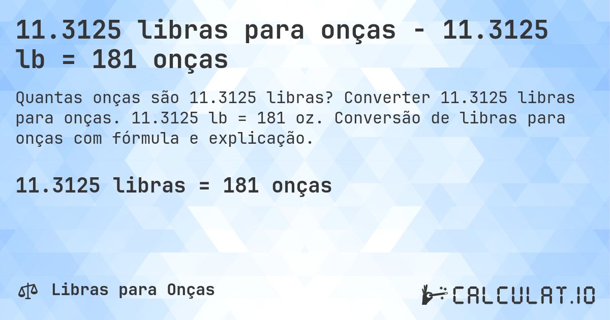 11.3125 libras para onças - 11.3125 lb = 181 onças. Converter 11.3125 libras para onças. 11.3125 lb = 181 oz. Conversão de libras para onças com fórmula e explicação.