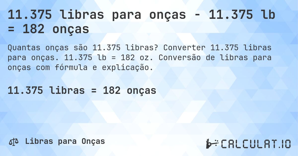 11.375 libras para onças - 11.375 lb = 182 onças. Converter 11.375 libras para onças. 11.375 lb = 182 oz. Conversão de libras para onças com fórmula e explicação.