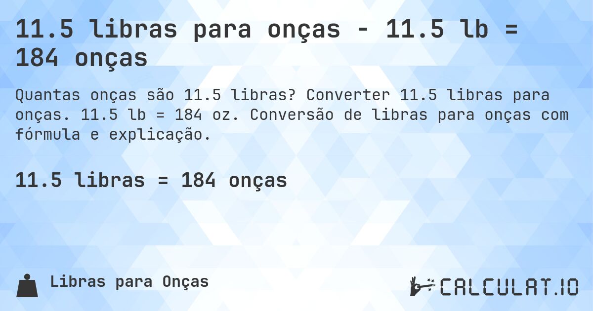 11.5 libras para onças - 11.5 lb = 184 onças. Converter 11.5 libras para onças. 11.5 lb = 184 oz. Conversão de libras para onças com fórmula e explicação.