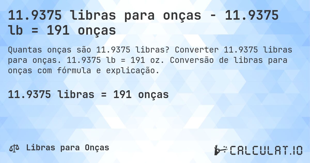 11.9375 libras para onças - 11.9375 lb = 191 onças. Converter 11.9375 libras para onças. 11.9375 lb = 191 oz. Conversão de libras para onças com fórmula e explicação.