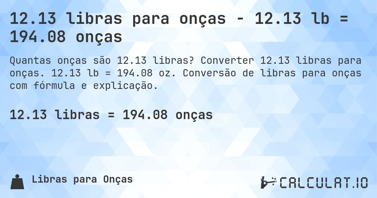 12.13 libras para onças - 12.13 lb = 194.08 onças. Converter 12.13 libras para onças. 12.13 lb = 194.08 oz. Conversão de libras para onças com fórmula e explicação.