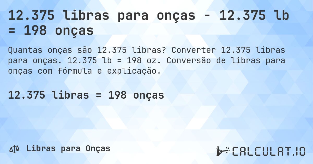 12.375 libras para onças - 12.375 lb = 198 onças. Converter 12.375 libras para onças. 12.375 lb = 198 oz. Conversão de libras para onças com fórmula e explicação.