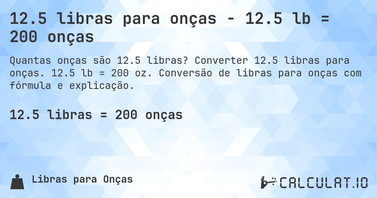12.5 libras para onças - 12.5 lb = 200 onças. Converter 12.5 libras para onças. 12.5 lb = 200 oz. Conversão de libras para onças com fórmula e explicação.