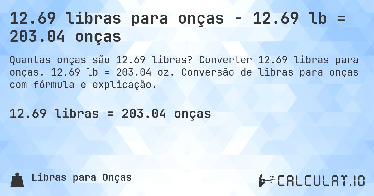 12.69 libras para onças - 12.69 lb = 203.04 onças. Converter 12.69 libras para onças. 12.69 lb = 203.04 oz. Conversão de libras para onças com fórmula e explicação.