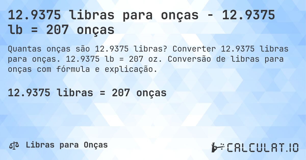 12.9375 libras para onças - 12.9375 lb = 207 onças. Converter 12.9375 libras para onças. 12.9375 lb = 207 oz. Conversão de libras para onças com fórmula e explicação.