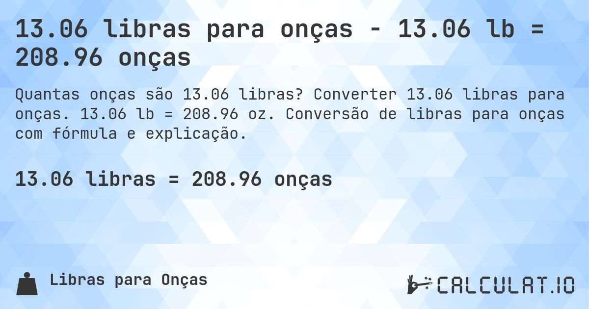 13.06 libras para onças - 13.06 lb = 208.96 onças. Converter 13.06 libras para onças. 13.06 lb = 208.96 oz. Conversão de libras para onças com fórmula e explicação.