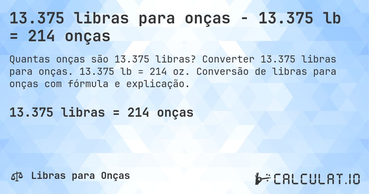 13.375 libras para onças - 13.375 lb = 214 onças. Converter 13.375 libras para onças. 13.375 lb = 214 oz. Conversão de libras para onças com fórmula e explicação.