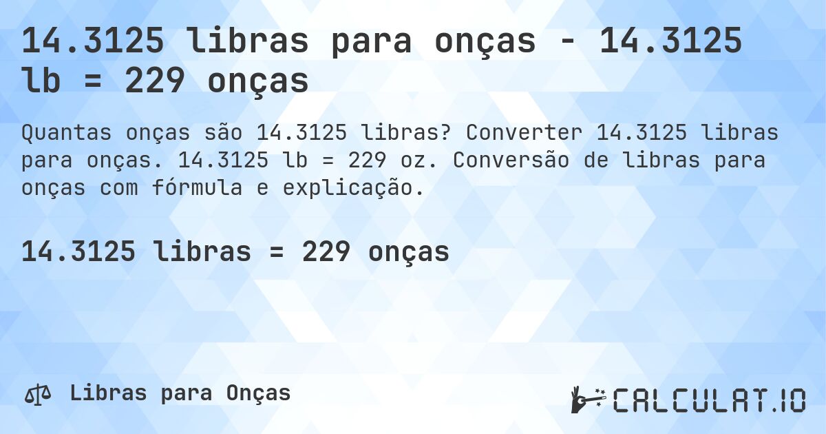 14.3125 libras para onças - 14.3125 lb = 229 onças. Converter 14.3125 libras para onças. 14.3125 lb = 229 oz. Conversão de libras para onças com fórmula e explicação.