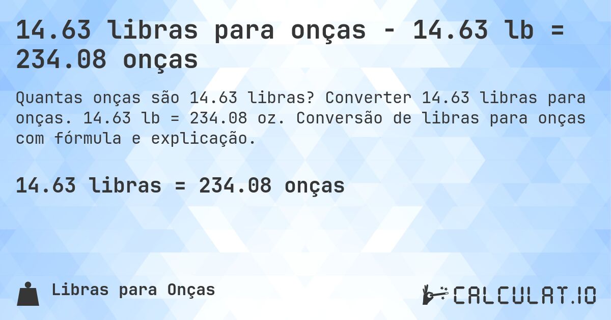 14.63 libras para onças - 14.63 lb = 234.08 onças. Converter 14.63 libras para onças. 14.63 lb = 234.08 oz. Conversão de libras para onças com fórmula e explicação.