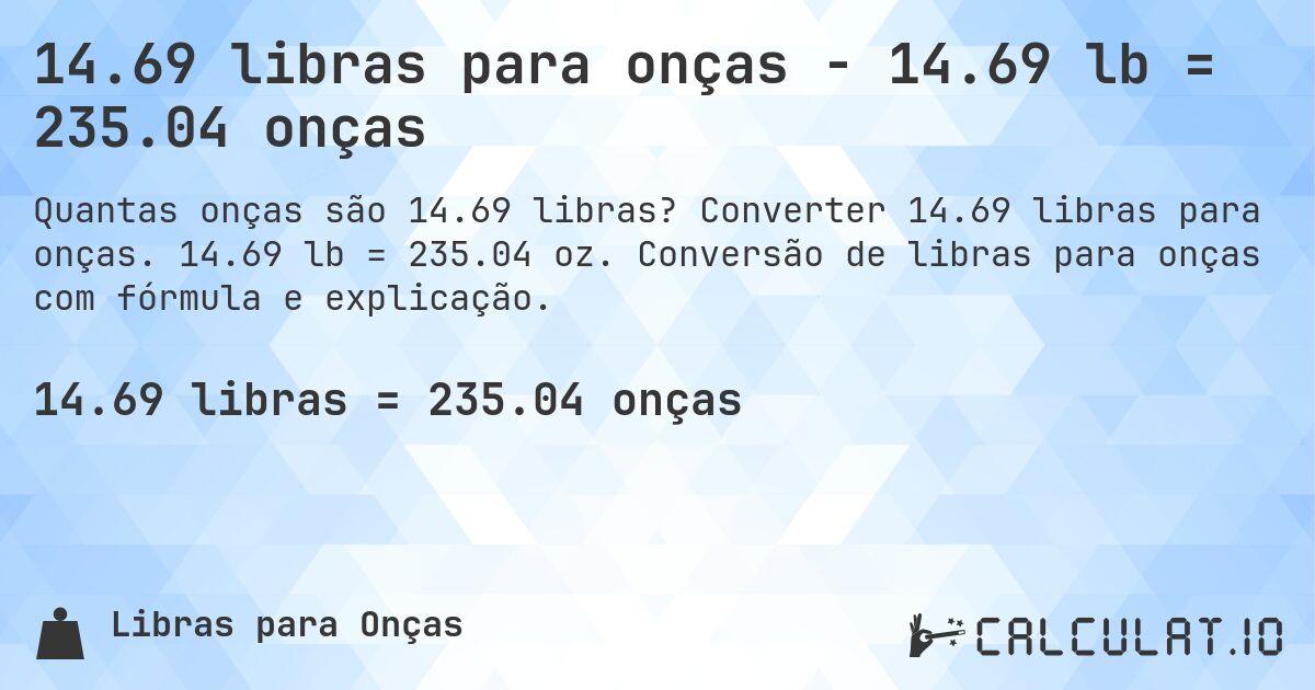 14.69 libras para onças - 14.69 lb = 235.04 onças. Converter 14.69 libras para onças. 14.69 lb = 235.04 oz. Conversão de libras para onças com fórmula e explicação.