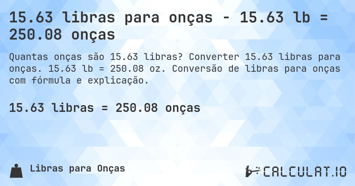 15.63 libras para onças - 15.63 lb = 250.08 onças. Converter 15.63 libras para onças. 15.63 lb = 250.08 oz. Conversão de libras para onças com fórmula e explicação.
