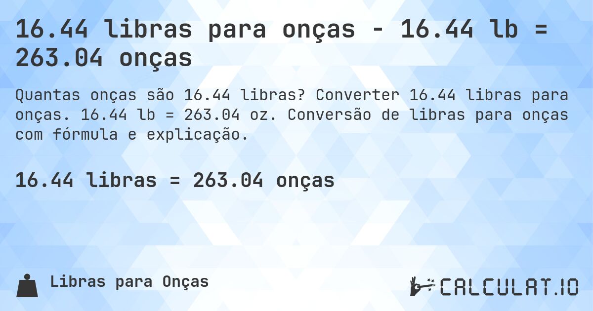 16.44 libras para onças - 16.44 lb = 263.04 onças. Converter 16.44 libras para onças. 16.44 lb = 263.04 oz. Conversão de libras para onças com fórmula e explicação.