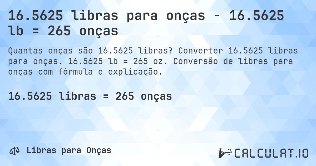 16.5625 libras para onças - 16.5625 lb = 265 onças. Converter 16.5625 libras para onças. 16.5625 lb = 265 oz. Conversão de libras para onças com fórmula e explicação.