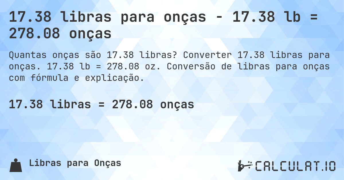 17.38 libras para onças - 17.38 lb = 278.08 onças. Converter 17.38 libras para onças. 17.38 lb = 278.08 oz. Conversão de libras para onças com fórmula e explicação.