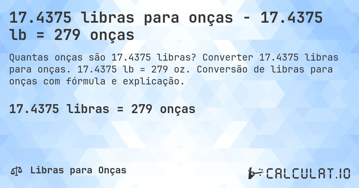 17.4375 libras para onças - 17.4375 lb = 279 onças. Converter 17.4375 libras para onças. 17.4375 lb = 279 oz. Conversão de libras para onças com fórmula e explicação.