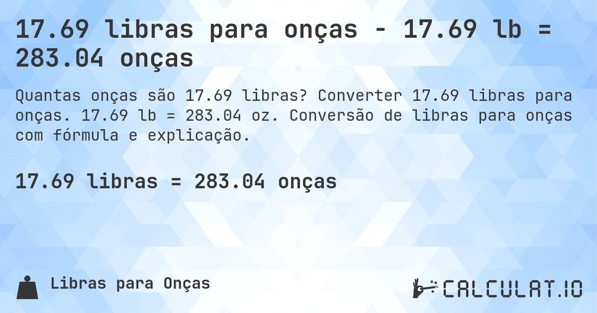 17.69 libras para onças - 17.69 lb = 283.04 onças. Converter 17.69 libras para onças. 17.69 lb = 283.04 oz. Conversão de libras para onças com fórmula e explicação.