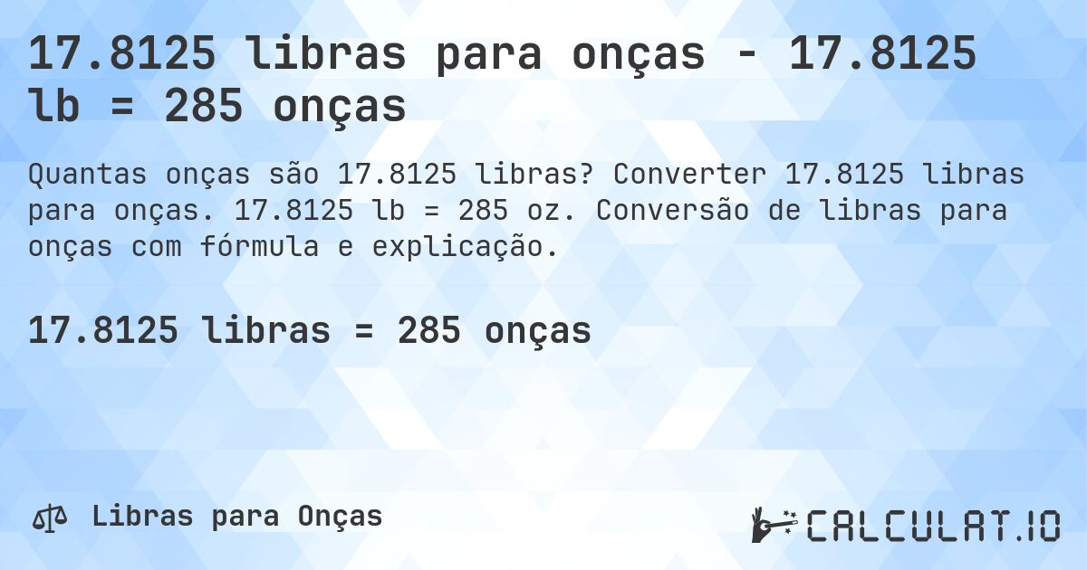 17.8125 libras para onças - 17.8125 lb = 285 onças. Converter 17.8125 libras para onças. 17.8125 lb = 285 oz. Conversão de libras para onças com fórmula e explicação.