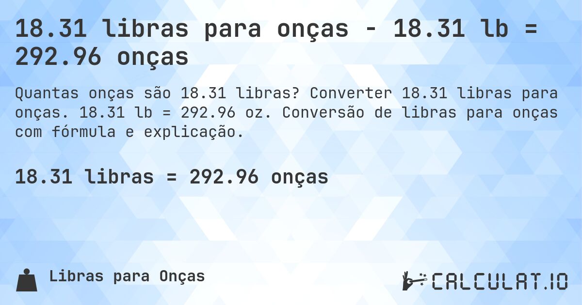 18.31 libras para onças - 18.31 lb = 292.96 onças. Converter 18.31 libras para onças. 18.31 lb = 292.96 oz. Conversão de libras para onças com fórmula e explicação.