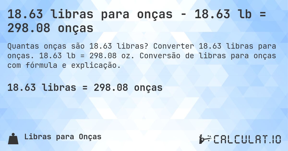 18.63 libras para onças - 18.63 lb = 298.08 onças. Converter 18.63 libras para onças. 18.63 lb = 298.08 oz. Conversão de libras para onças com fórmula e explicação.