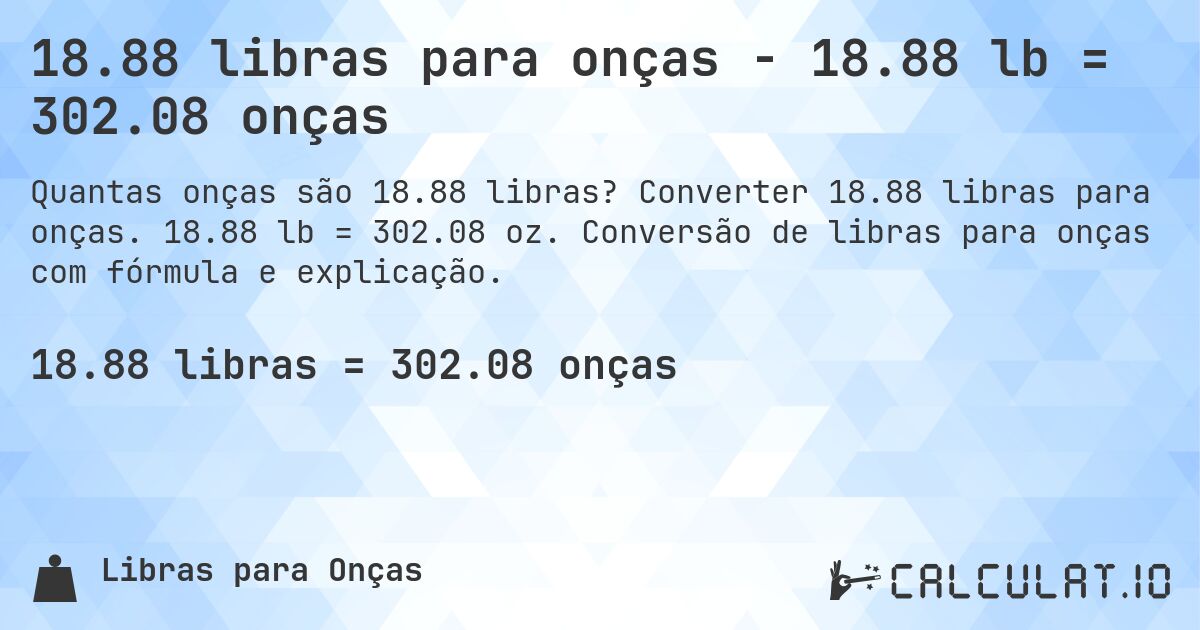 18.88 libras para onças - 18.88 lb = 302.08 onças. Converter 18.88 libras para onças. 18.88 lb = 302.08 oz. Conversão de libras para onças com fórmula e explicação.