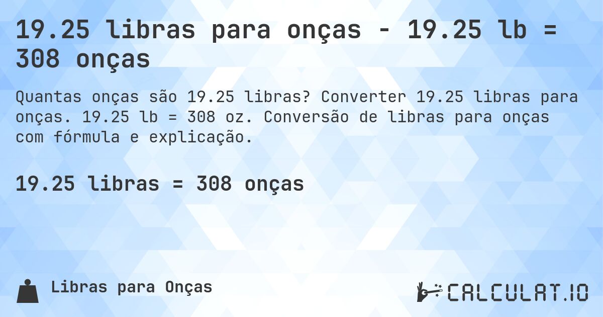 19.25 libras para onças - 19.25 lb = 308 onças. Converter 19.25 libras para onças. 19.25 lb = 308 oz. Conversão de libras para onças com fórmula e explicação.