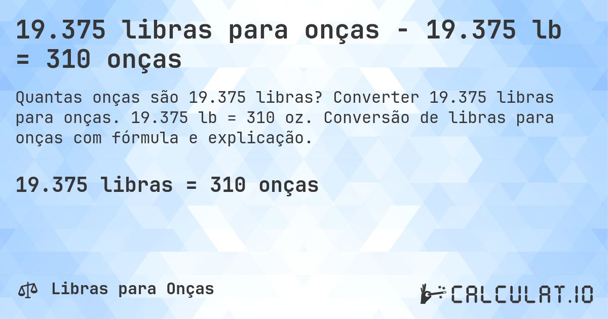 19.375 libras para onças - 19.375 lb = 310 onças. Converter 19.375 libras para onças. 19.375 lb = 310 oz. Conversão de libras para onças com fórmula e explicação.