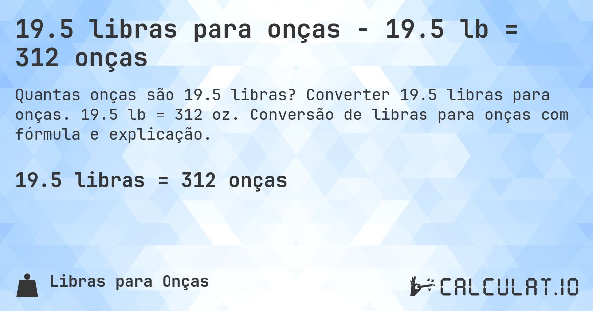 19.5 libras para onças - 19.5 lb = 312 onças. Converter 19.5 libras para onças. 19.5 lb = 312 oz. Conversão de libras para onças com fórmula e explicação.