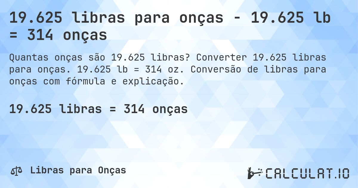 19.625 libras para onças - 19.625 lb = 314 onças. Converter 19.625 libras para onças. 19.625 lb = 314 oz. Conversão de libras para onças com fórmula e explicação.