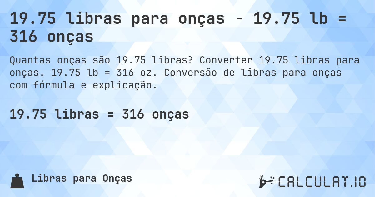 19.75 libras para onças - 19.75 lb = 316 onças. Converter 19.75 libras para onças. 19.75 lb = 316 oz. Conversão de libras para onças com fórmula e explicação.