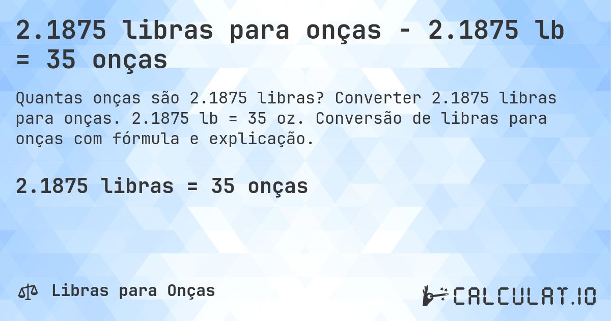 2.1875 libras para onças - 2.1875 lb = 35 onças. Converter 2.1875 libras para onças. 2.1875 lb = 35 oz. Conversão de libras para onças com fórmula e explicação.