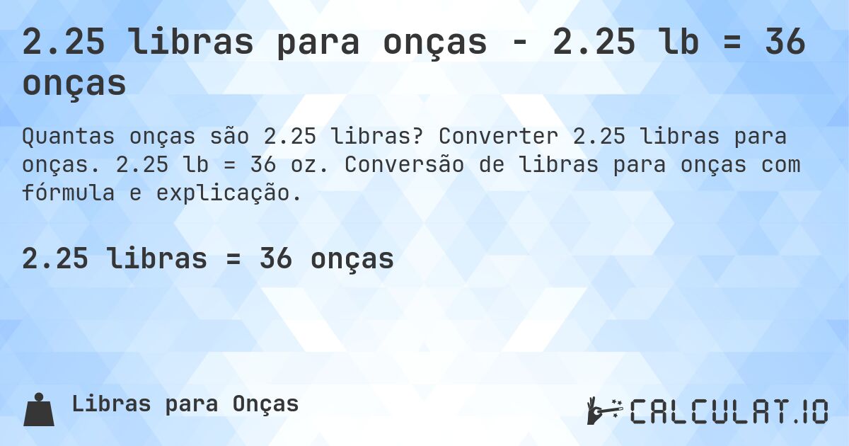 2.25 libras para onças - 2.25 lb = 36 onças. Converter 2.25 libras para onças. 2.25 lb = 36 oz. Conversão de libras para onças com fórmula e explicação.