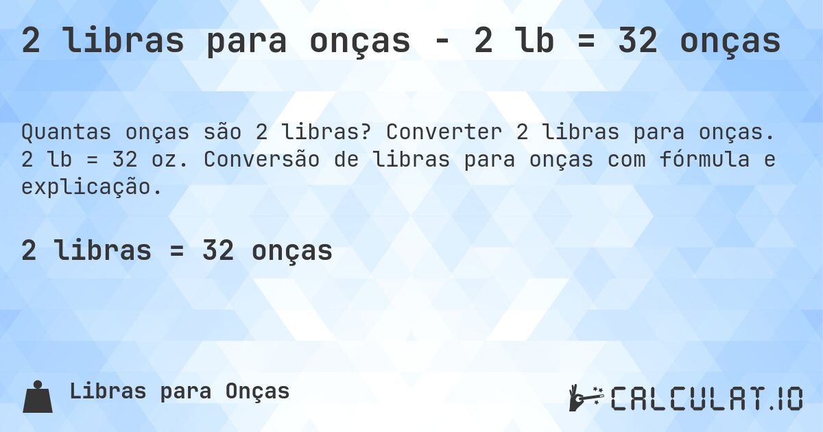 2 libras para onças - 2 lb = 32 onças. Converter 2 libras para onças. 2 lb = 32 oz. Conversão de libras para onças com fórmula e explicação.