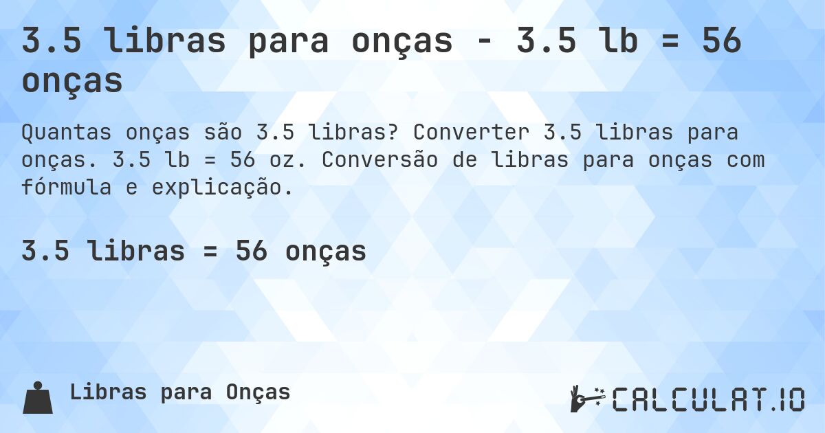3.5 libras para onças - 3.5 lb = 56 onças. Converter 3.5 libras para onças. 3.5 lb = 56 oz. Conversão de libras para onças com fórmula e explicação.