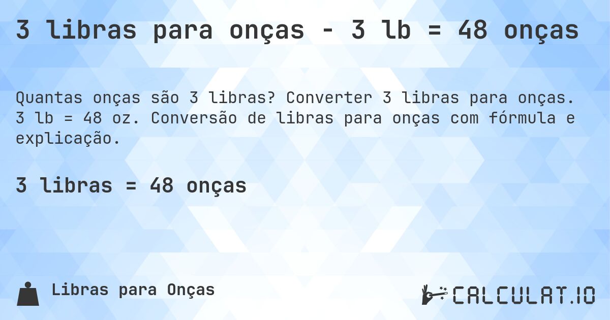3 libras para onças - 3 lb = 48 onças. Converter 3 libras para onças. 3 lb = 48 oz. Conversão de libras para onças com fórmula e explicação.