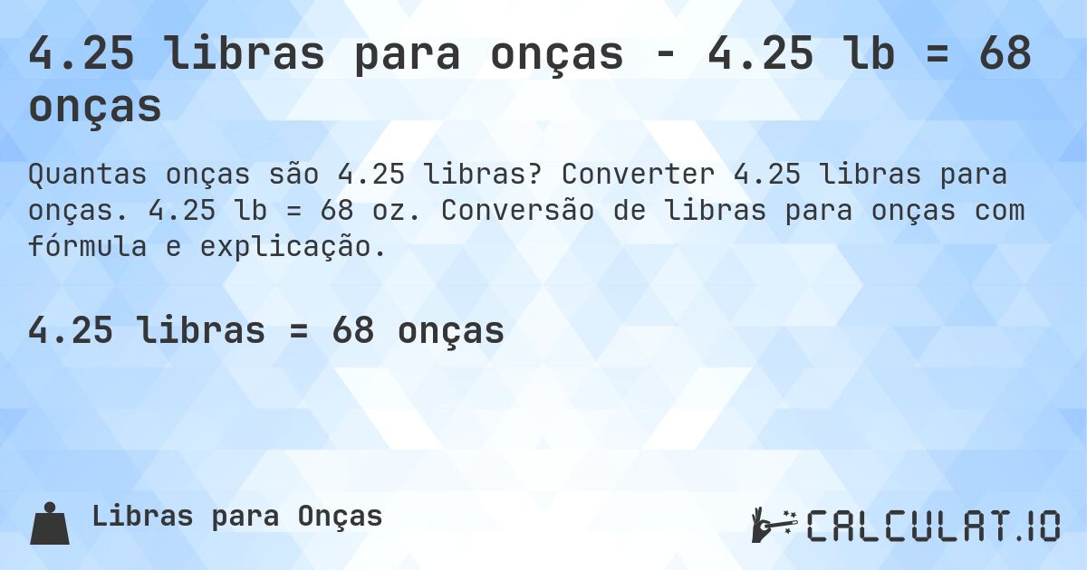 4.25 libras para onças - 4.25 lb = 68 onças. Converter 4.25 libras para onças. 4.25 lb = 68 oz. Conversão de libras para onças com fórmula e explicação.