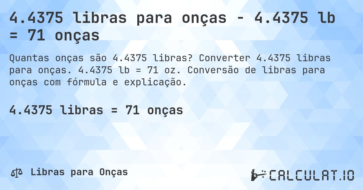 4.4375 libras para onças - 4.4375 lb = 71 onças. Converter 4.4375 libras para onças. 4.4375 lb = 71 oz. Conversão de libras para onças com fórmula e explicação.