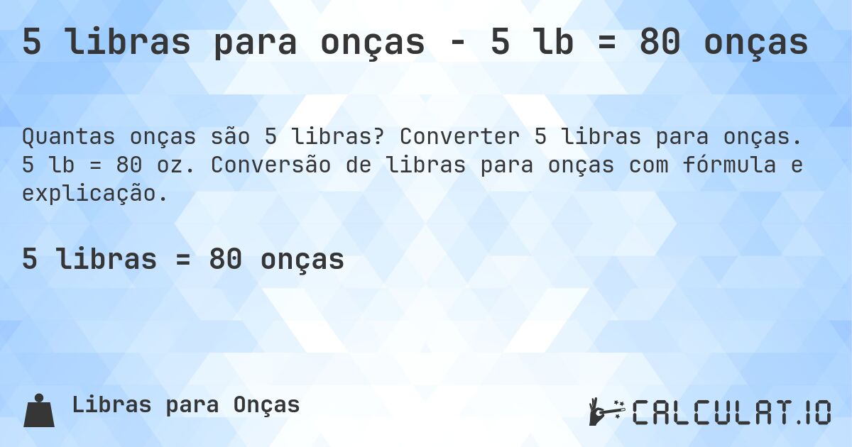 5 libras para onças - 5 lb = 80 onças. Converter 5 libras para onças. 5 lb = 80 oz. Conversão de libras para onças com fórmula e explicação.