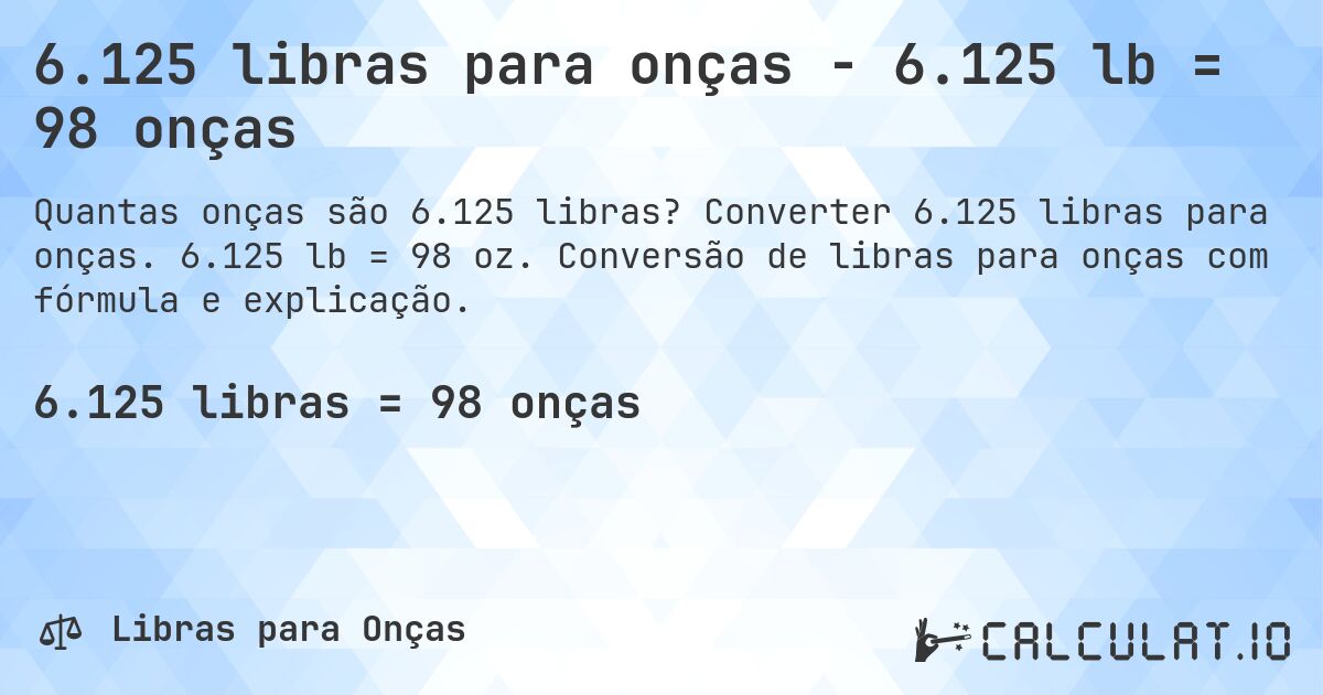 6.125 libras para onças - 6.125 lb = 98 onças. Converter 6.125 libras para onças. 6.125 lb = 98 oz. Conversão de libras para onças com fórmula e explicação.