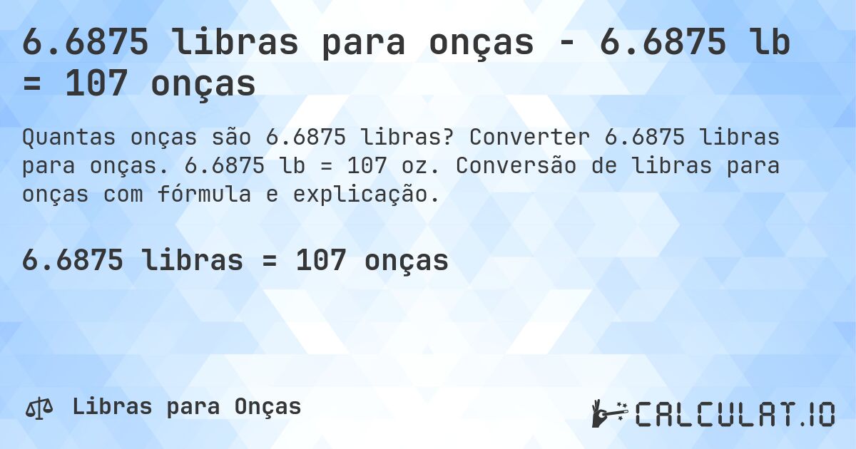 6.6875 libras para onças - 6.6875 lb = 107 onças. Converter 6.6875 libras para onças. 6.6875 lb = 107 oz. Conversão de libras para onças com fórmula e explicação.