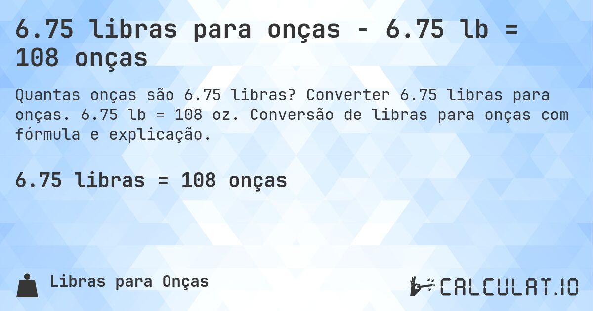 6.75 libras para onças - 6.75 lb = 108 onças. Converter 6.75 libras para onças. 6.75 lb = 108 oz. Conversão de libras para onças com fórmula e explicação.